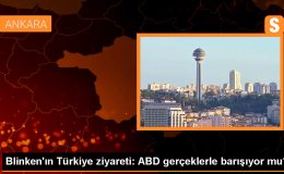 ABD Dışişleri Bakanı Blinken’ın Türkiye Ziyareti: İşaretler ve Değişen Politikalar