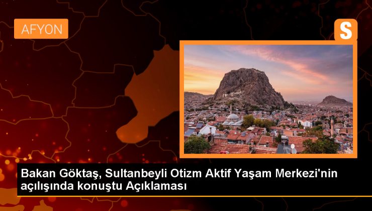 Bakan Göktaş, Otizmli Bireyler ve Aileleri İçin Sosyal Hizmet Danışmanlığı Modelini Açıkladı